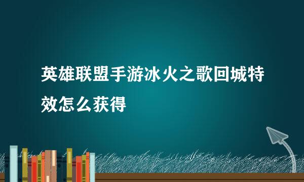 英雄联盟手游冰火之歌回城特效怎么获得