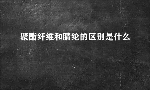 聚酯纤维和腈纶的区别是什么