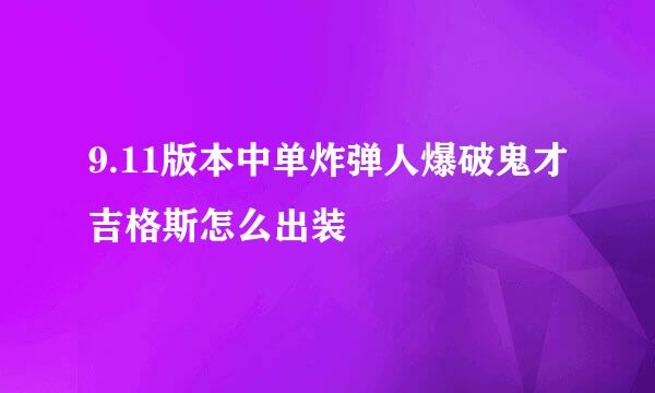9.11版本中单炸弹人爆破鬼才吉格斯怎么出装