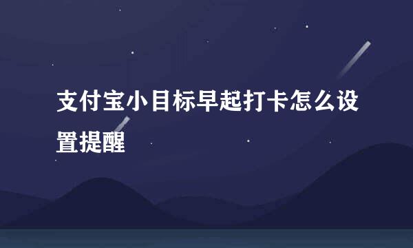 支付宝小目标早起打卡怎么设置提醒