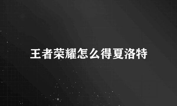 王者荣耀怎么得夏洛特