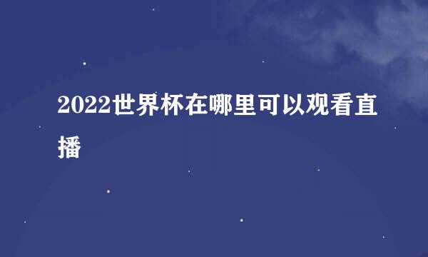 2022世界杯在哪里可以观看直播