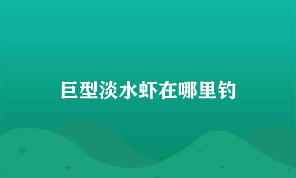 巨型淡水虾在哪里钓