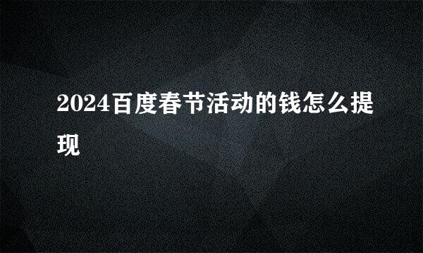 2024百度春节活动的钱怎么提现