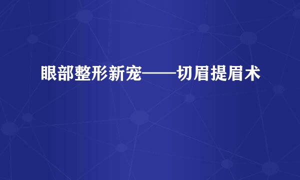 眼部整形新宠——切眉提眉术