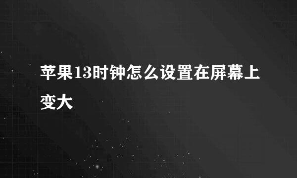 苹果13时钟怎么设置在屏幕上变大