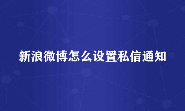新浪微博怎么设置私信通知