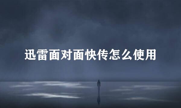 迅雷面对面快传怎么使用