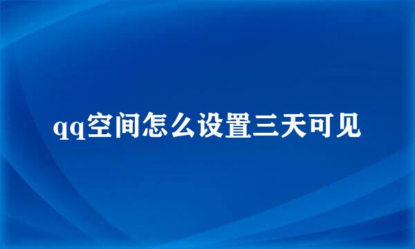 qq空间怎么设置三天可见