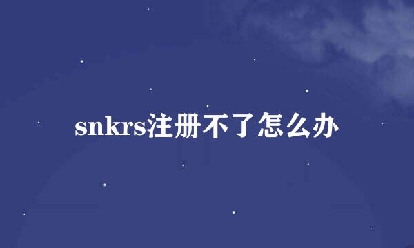 snkrs注册不了怎么办