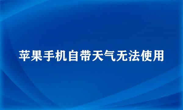 苹果手机自带天气无法使用