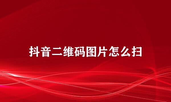 抖音二维码图片怎么扫
