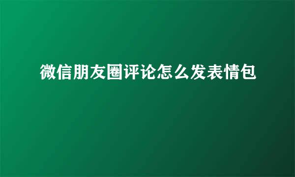 微信朋友圈评论怎么发表情包