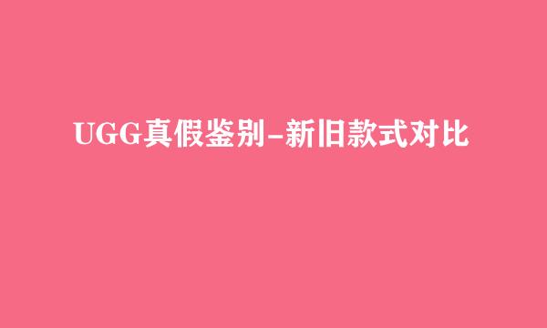 UGG真假鉴别-新旧款式对比