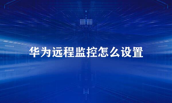 华为远程监控怎么设置
