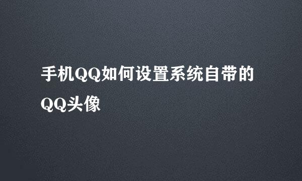 手机QQ如何设置系统自带的QQ头像