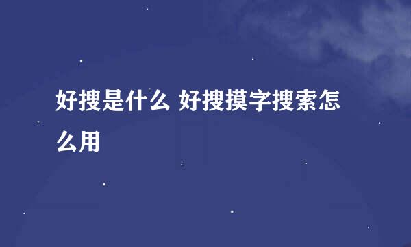 好搜是什么 好搜摸字搜索怎么用