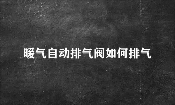 暖气自动排气阀如何排气