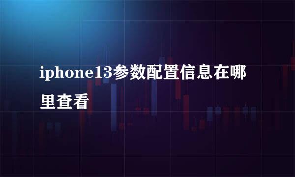 iphone13参数配置信息在哪里查看