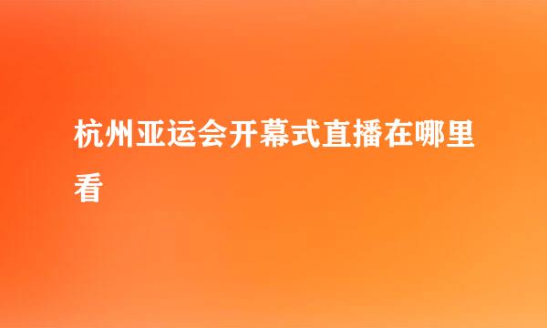 杭州亚运会开幕式直播在哪里看
