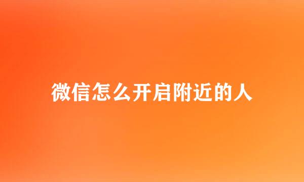 微信怎么开启附近的人