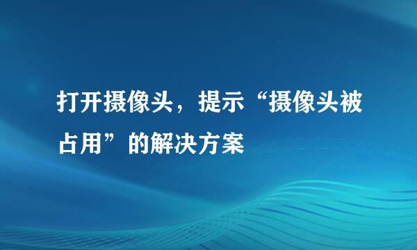 打开摄像头，提示“摄像头被占用”的解决方案
