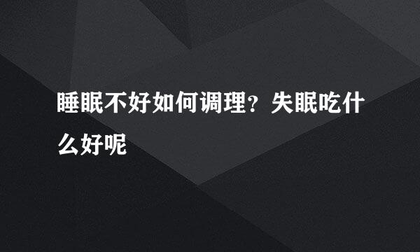 睡眠不好如何调理？失眠吃什么好呢