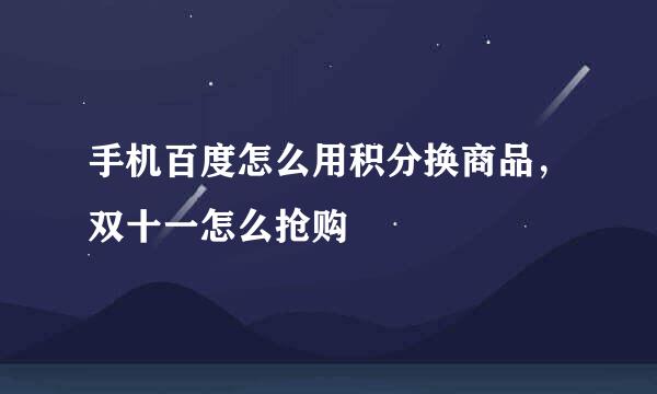 手机百度怎么用积分换商品，双十一怎么抢购