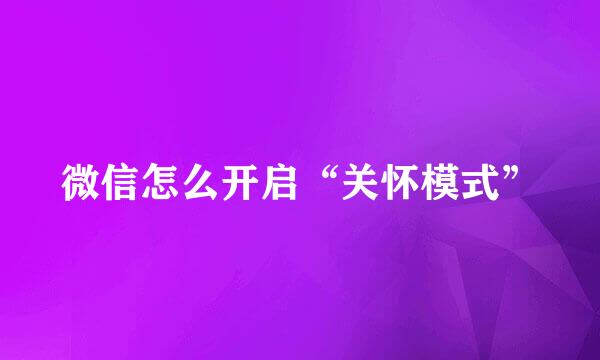 微信怎么开启“关怀模式”