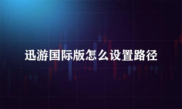 迅游国际版怎么设置路径