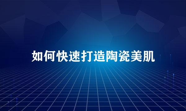如何快速打造陶瓷美肌