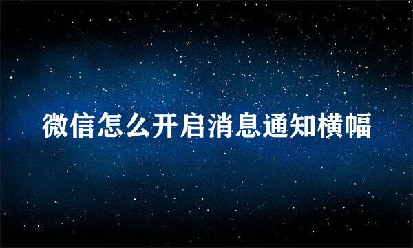 微信怎么开启消息通知横幅
