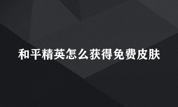 和平精英怎么获得免费皮肤