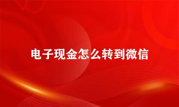 电子现金怎么转到微信