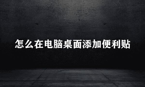 怎么在电脑桌面添加便利贴