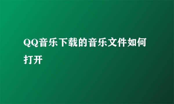 QQ音乐下载的音乐文件如何打开