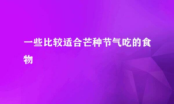 一些比较适合芒种节气吃的食物