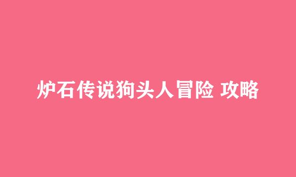 炉石传说狗头人冒险 攻略