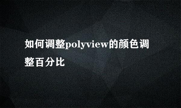 如何调整polyview的颜色调整百分比