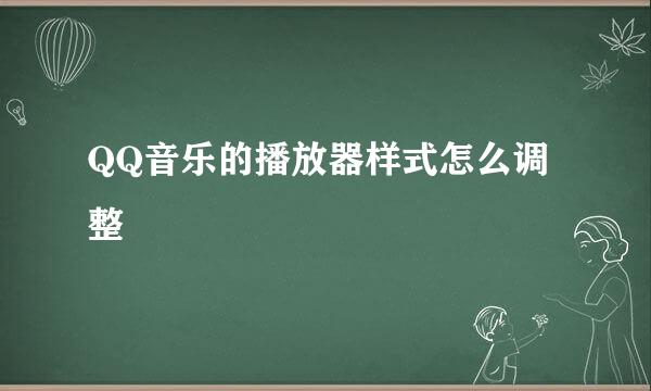 QQ音乐的播放器样式怎么调整