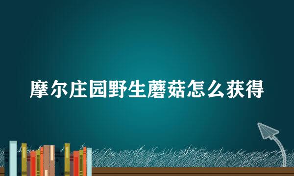 摩尔庄园野生蘑菇怎么获得