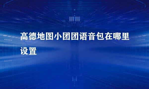 高德地图小团团语音包在哪里设置