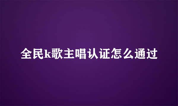 全民k歌主唱认证怎么通过