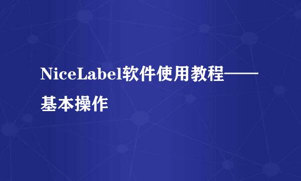 NiceLabel软件使用教程——基本操作