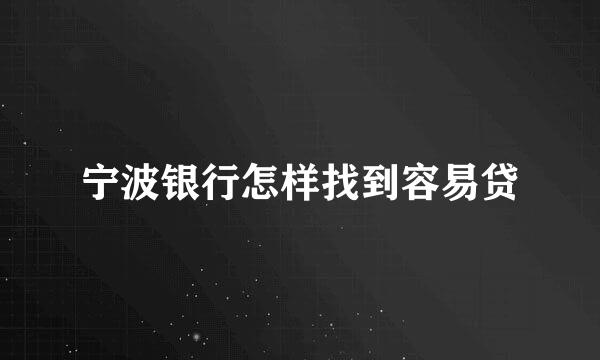 宁波银行怎样找到容易贷