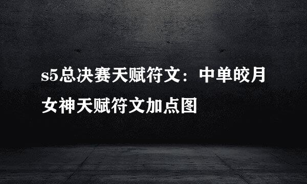 s5总决赛天赋符文：中单皎月女神天赋符文加点图