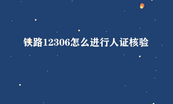 铁路12306怎么进行人证核验