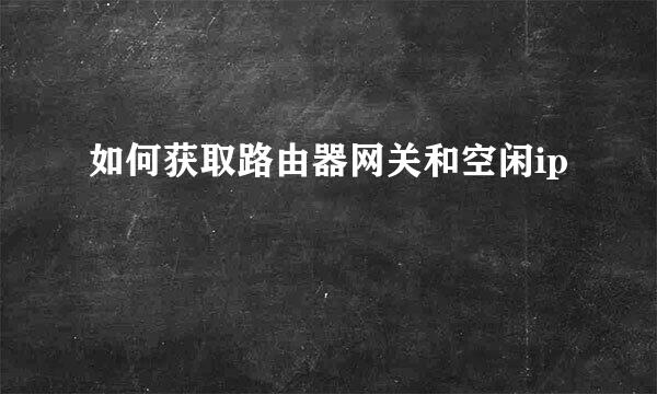 如何获取路由器网关和空闲ip