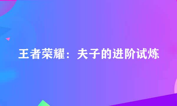 王者荣耀：夫子的进阶试炼