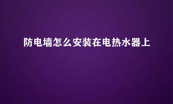 防电墙怎么安装在电热水器上